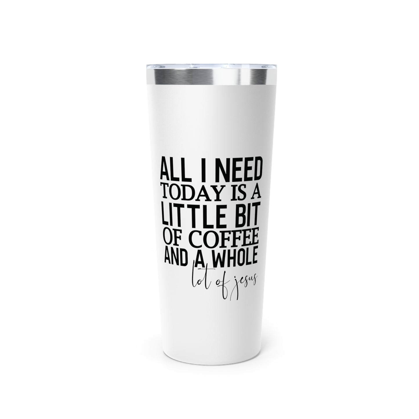 All I Need Today Copper Vacuum Insulated Tumbler, 22oz