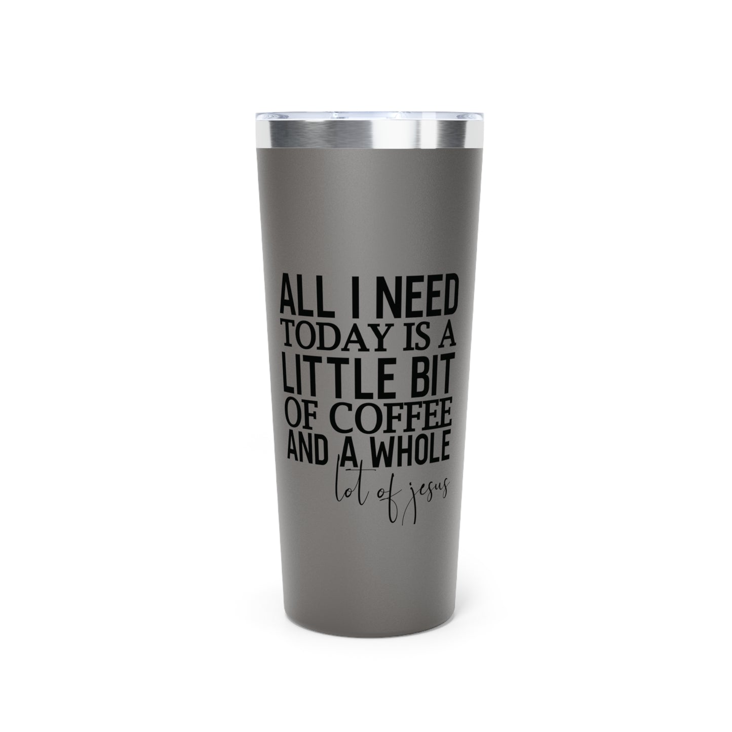 All I Need Today Copper Vacuum Insulated Tumbler, 22oz